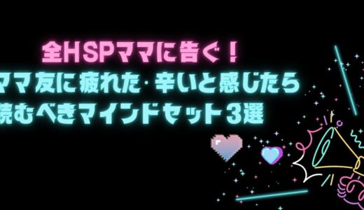全HSPママに告ぐ！ママ友に疲れた・辛いと感じたら読むべきマインドセット3選